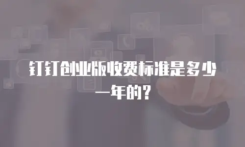 钉钉创业版收费标准是多少一年的？