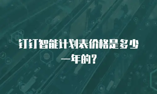钉钉智能计划表价格是多少一年的？
