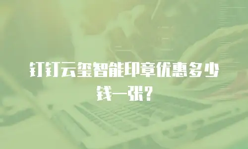 钉钉云玺智能印章优惠多少钱一张？
