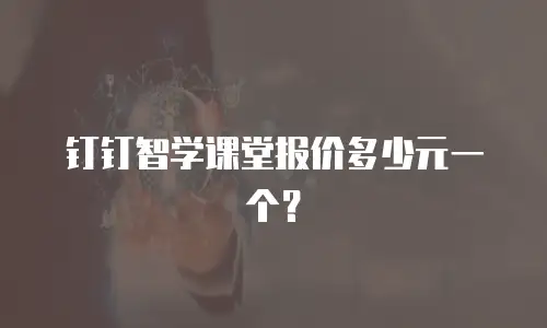 钉钉智学课堂报价多少元一个？