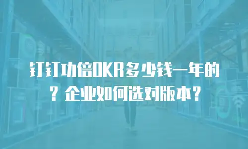 钉钉功倍OKR多少钱一年的？企业如何选对版本？
