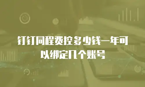 钉钉同程费控多少钱一年可以绑定几个账号