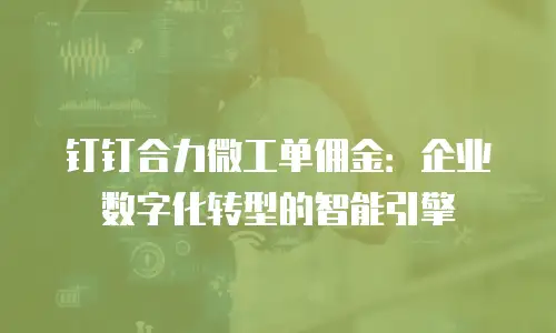 钉钉合力微工单佣金：企业数字化转型的智能引擎