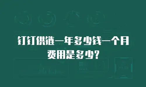 钉钉供链一年多少钱一个月费用是多少？