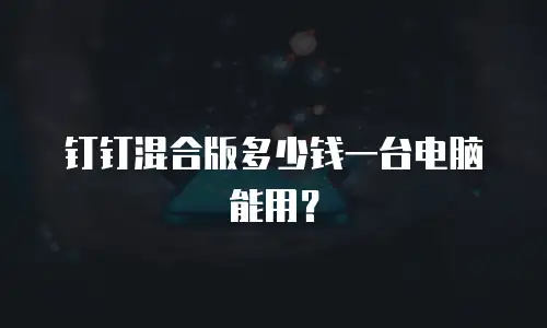钉钉混合版多少钱一台电脑能用？