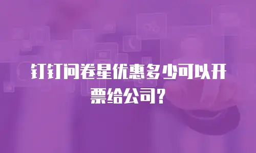 钉钉问卷星优惠多少可以开票给公司？