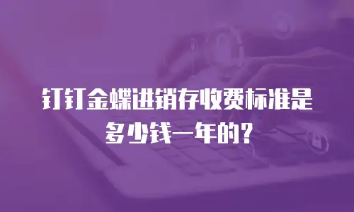 钉钉金蝶进销存收费标准是多少钱一年的？