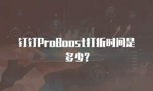 钉钉ProBoost打折时间是多少？
