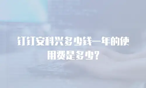 钉钉安科兴多少钱一年的使用费是多少？