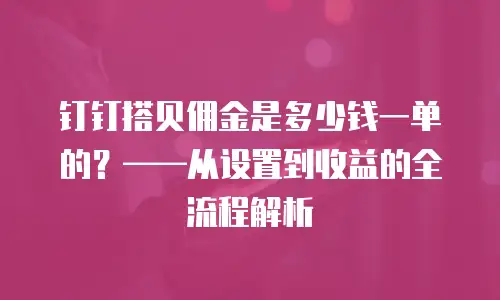 钉钉搭贝佣金是多少钱一单的？&mdash;&mdash;从设置到收益的全流程解析