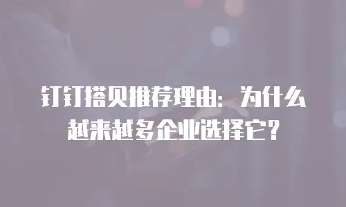 钉钉搭贝推荐理由：为什么越来越多企业选择它？