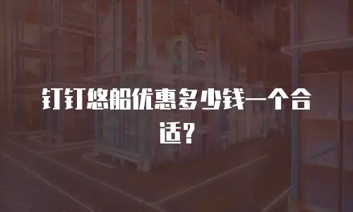 钉钉悠船优惠多少钱一个合适？