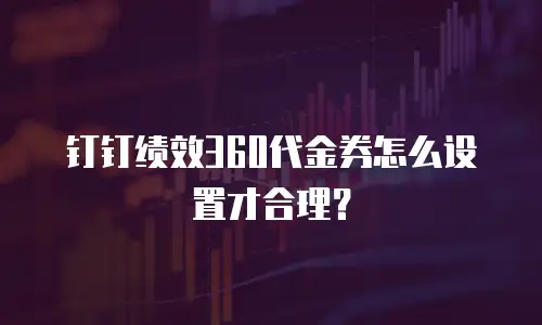 钉钉绩效360代金券怎么设置才合理？