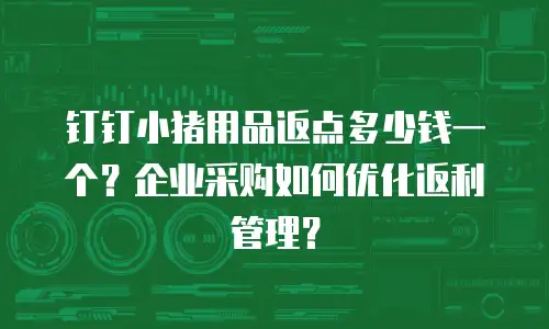 钉钉小猪用品返点多少钱一个？企业采购如何优化返利管理？
