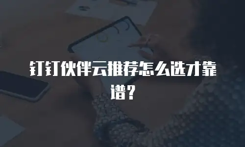 钉钉伙伴云推荐怎么选才靠谱？
