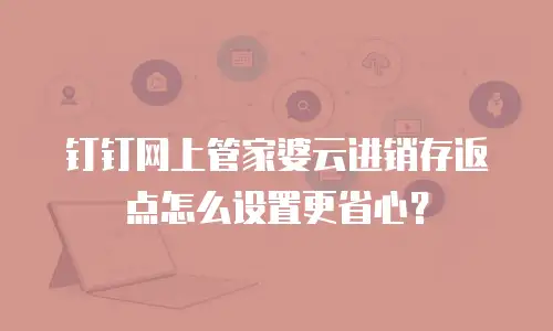 钉钉网上管家婆云进销存返点怎么设置更省心？