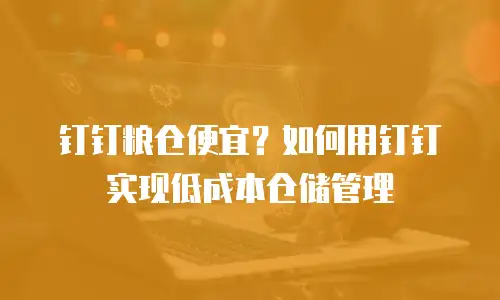 钉钉粮仓便宜？如何用钉钉实现低成本仓储管理