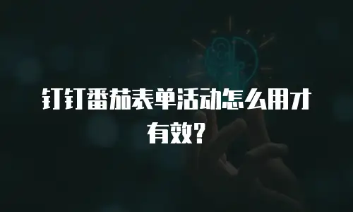 钉钉番茄表单活动怎么用才有效？
