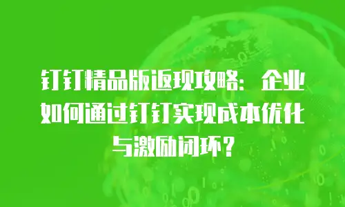 钉钉精品版返现攻略：企业如何通过钉钉实现成本优化与激励闭环？