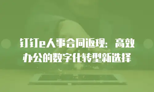 钉钉e人事合同返现：高效办公的数字化转型新选择