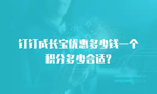 钉钉成长宝优惠多少钱一个积分多少合适？
