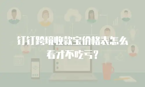 钉钉跨境收款宝价格表怎么看才不吃亏？