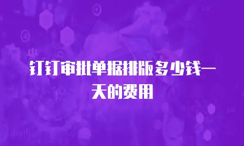 钉钉审批单据排版多少钱一天的费用