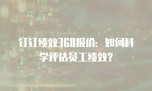 钉钉绩效360报价：如何科学评估员工绩效？