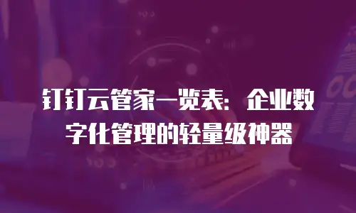 钉钉云管家一览表：企业数字化管理的轻量级神器