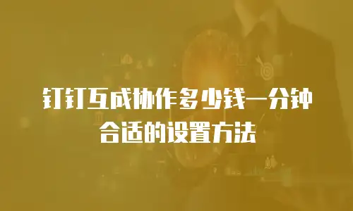 钉钉互成协作多少钱一分钟合适的设置方法