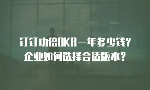 钉钉功倍OKR一年多少钱？企业如何选择合适版本？