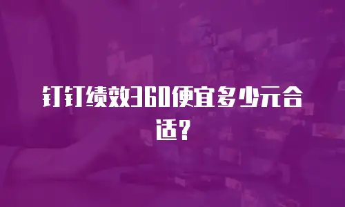 钉钉绩效360便宜多少元合适？