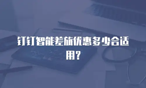 钉钉智能差旅优惠多少合适用？
