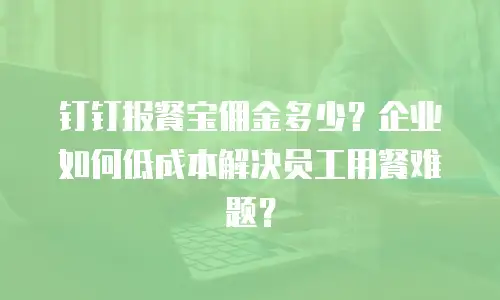 钉钉报餐宝佣金多少？企业如何低成本解决员工用餐难题？