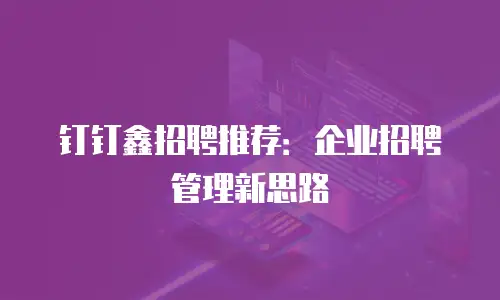钉钉鑫招聘推荐：企业招聘管理新思路