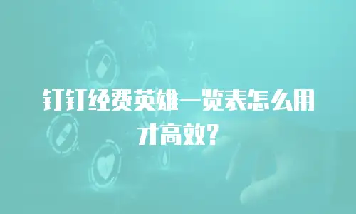 钉钉经费英雄一览表怎么用才高效？
