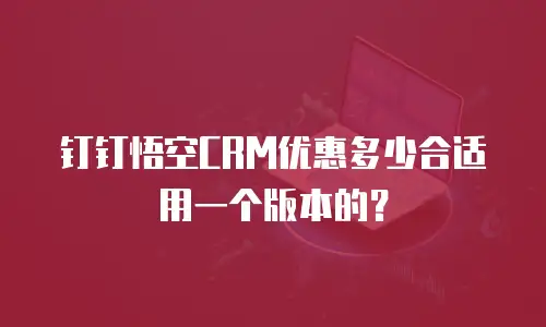 钉钉悟空CRM优惠多少合适用一个版本的？