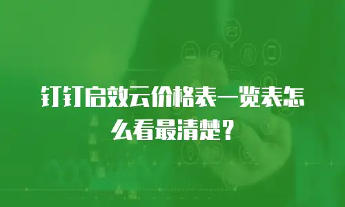 钉钉启效云价格表一览表怎么看最清楚？