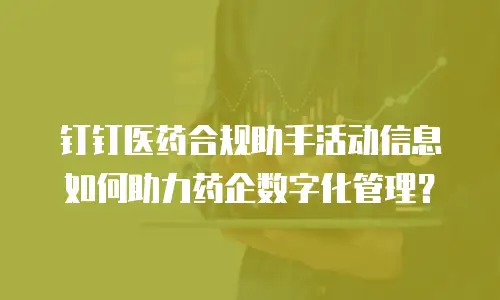 钉钉医药合规助手活动信息如何助力药企数字化管理？