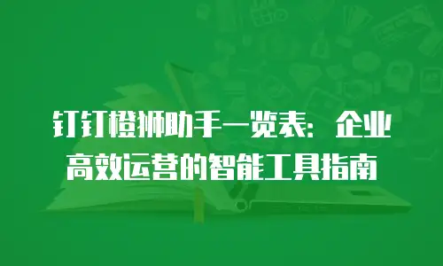 钉钉橙狮助手一览表：企业高效运营的智能工具指南