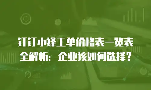 钉钉小蜂工单价格表一览表全解析：企业该如何选择？