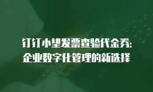 钉钉小望发票查验代金券：企业数字化管理的新选择