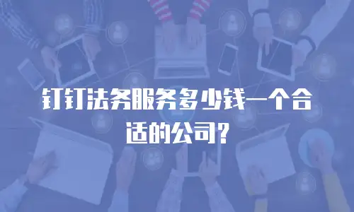 钉钉法务服务多少钱一个合适的公司？