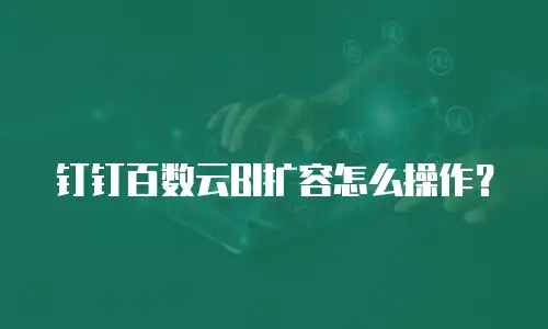 钉钉百数云BI扩容怎么操作？
