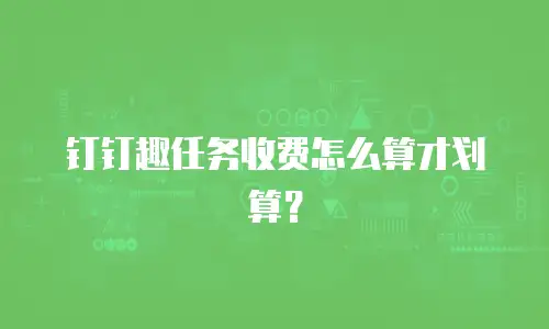 钉钉趣任务收费怎么算才划算？