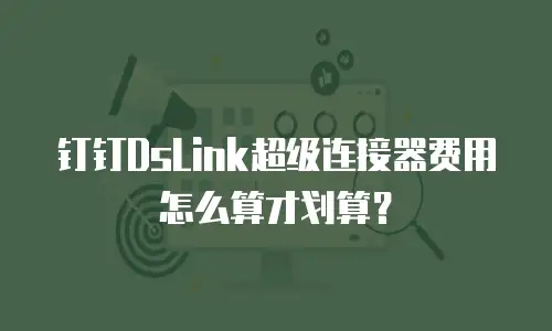 钉钉DsLink超级连接器费用怎么算才划算？