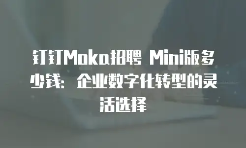钉钉Moka招聘 Mini版多少钱：企业数字化转型的灵活选择
