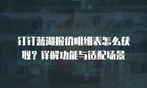 钉钉蓝湖报价明细表怎么获取？详解功能与适配场景
