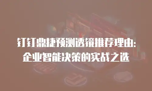 钉钉鼎捷预测透镜推荐理由：企业智能决策的实战之选