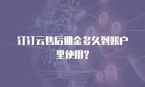 钉钉云售后佣金多久到账户里使用？